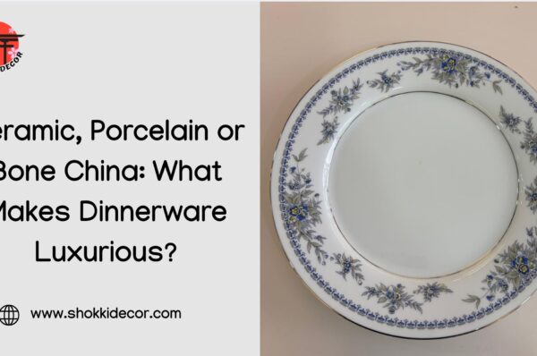 Ceramic, Porcelain or Bone China_ What Makes Dinnerware Luxurious