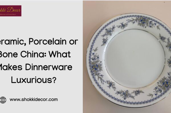 Ceramic, Porcelain or Bone China_ What Makes Dinnerware Luxurious